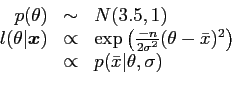 \begin{displaymath}
\begin{array}{rcl}
p(\theta) & \sim & N(3.5, 1) \\
l(\th...
...
& \propto & p(\bar x \vert \theta, \sigma) \\
\end{array}
\end{displaymath}